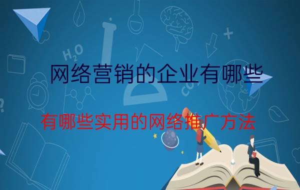 网络营销的企业有哪些 有哪些实用的网络推广方法？